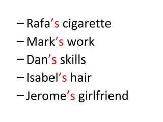 –Rafa’s cigarette 
–Mark’s work 
–Dan’s skills 
–Isabel’s hair 
–Jerome’s girlfriend 
 