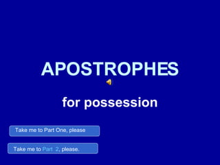 APOSTROPHES for possession Take me to Part One, please Take me to  Part  2 , please. 