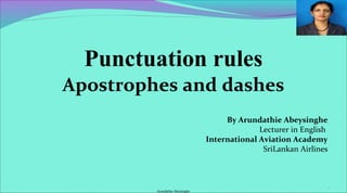 Punctuation rules
Apostrophes and dashes
By Arundathie Abeysinghe
Lecturer in English
International Aviation Academy
SriLankan Airlines
1
Arundathie Abeysinghe
 