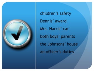 children’s safety
Dennis’ award
Mrs. Harris’ car
both boys’ parents
the Johnsons’ house
an officer’s duties
 
