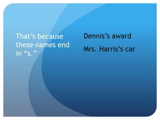 That’s because
these names end
in “s.”
Dennis’s award
Mrs. Harris’s car
 