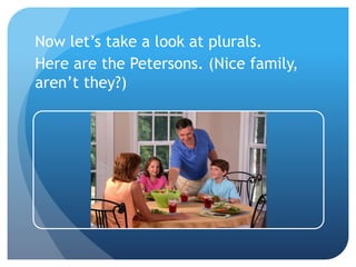 Now let’s take a look at plurals.
Here are the Petersons. (Nice family,
aren’t they?)
 