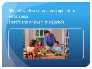Should we insert an apostrophe into
Petersons?
Here’s the answer: It depends.
 