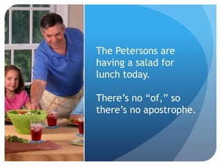 The Petersons are
having a salad for
lunch today.
There’s no “of,” so
there’s no apostrophe.
 
