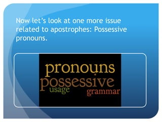 Now let’s look at one more issue
related to apostrophes: Possessive
pronouns.
 