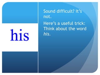 Sound difficult? It’s
not.
Here’s a useful trick:
Think about the word
his.
 