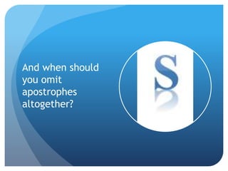 And when should
you omit
apostrophes
altogether?
 