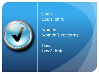 Louis
Louis’ shift
women
women’s concerns
boss
boss’ desk
 