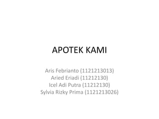 APOTEK KAMI

  Aris Febrianto (1121213013)
     Aried Eriadi (11212130)
    Icel Adi Putra (11212130)
Sylvia Rizky Prima (1121213026)
 