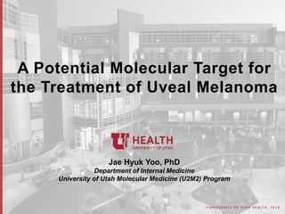 © U N I V E R S I T Y O F U T A H H E A L T H , 2 0 1 8
A Potential Molecular Target for
the Treatment of Uveal Melanoma
J...