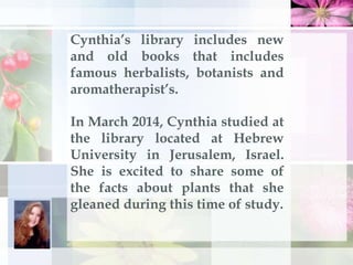 Cynthia’s library includes new
and old books that includes
famous herbalists, botanists and
aromatherapist’s.
In March 201...