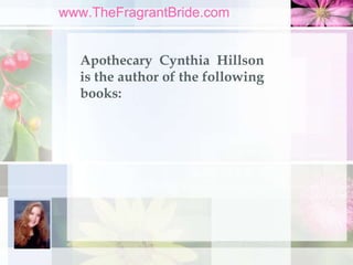 www.TheFragrantBride.com
Apothecary Cynthia Hillson
is the author of the following
books:
 
