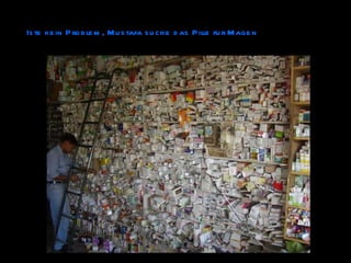 Iste kein Problem, Mustafa suche das Pille fur Magen