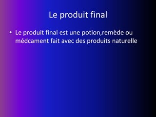 Le produit finalLe produit final est une potion,remède ou médcament fait avec des produits naturelle.