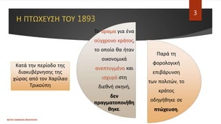 Η ΠΤΩΧΕΥΣΗ ΤΟΥ 1893
Παρά τη
φορολογική
επιβάρυνση
των πολιτών, το
κράτος
οδηγήθηκε σε
πτώχευση.
Το όραμα για ένα
σύγχρονο κράτος,
το οποίο θα ήταν
οικονομικά
ανεπτυγμένο και
ισχυρό στη
διεθνή σκηνή,
δεν
πραγματοποιήθη
θηκε.
ΦΑΤΣΗ ΑΘΑΝΑΣΙΑ ΦΙΛΟΛΟΓΟΣ
3
Κατά την περίοδο της
διακυβέρνησης της
χώρας από τον Χαρίλαο
Τρικούπη
 