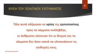 ΚΡΙΣΗ ΤΟΥ ΠΟΛΙΤΙΚΟΥ ΣΥΣΤΗΜΑΤΟΣ
ΦΑΤΣΗ ΑΘΑΝΑΣΙΑ ΦΙΛΟΛΟΓΟΣ
6
Όλα αυτά οδήγησαν σε κρίση της εμπιστοσύνης
προς τα κόμματα συλλήβδην,
οι άνθρωποι πίστευαν ότι οι θεσμοί και τα
κόμματα δεν ήταν ικανά να υλοποιήσουν τις
επιθυμίες τους.
 