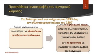 Προσπάθειες αναστροφής του αρνητικού
κλίματος
Τα δύο μεγάλα κόμματα
προσπάθησαν να υλοποιήσουν
το πολιτικό τους πρόγραμμα,
Ούτε το δηλιγιαννικό κόμμα
μπόρεσε, ελλείψει χρημάτων,
να τηρήσει την υπόσχεσή του
για λιγότερους φόρους
ούτε το τρικουπικό να
συνεχίσει το εκσυγχρονιστικό
του πρόγραμμα.
ΦΑΤΣΗ ΑΘΑΝΑΣΙΑ ΦΙΛΟΛΟΓΟΣ
7
 