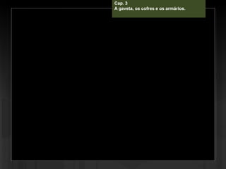 Cap. 3
A gaveta, os cofres e os armários.
 