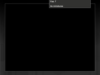Cap. 7 – A miniaturaCap. 7
As miniaturas
 