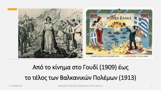 Από το κίνημα στο Γουδί (1909) έως
το τέλος των Βαλκανικών Πολέμων (1913)
Ι.Π. ΑΜΠΕΛΑΣ ΜΟΥΣΙΚΟ ΣΧΟΛΕΙΟ ΧΑΝΙΩΝ ΣΧ. ΕΤΟΣ 2020-21 1
 