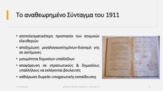 Το αναθεωρημένο Σύνταγμα του 1911
• αποτελεσματικότερη προστασία των ατομικών
ελευθεριών
• αποζημίωση μεγαλογαιοκτημόνων-διανομή γης
σε ακτήμονες
• μονιμότητα δημοσίων υπαλλήλων
• απαγόρευση σε στρατιωτικούς & δημοσίους
υπαλλήλους να εκλέγονται βουλευτές
• καθιέρωση δωρεάν υποχρεωτικής εκπαίδευσης
Ι.Π. ΑΜΠΕΛΑΣ ΜΟΥΣΙΚΟ ΣΧΟΛΕΙΟ ΧΑΝΙΩΝ ΣΧ. ΕΤΟΣ 2020-21 8
 