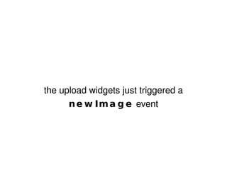 the upload widgets just triggered a  newImage  event 