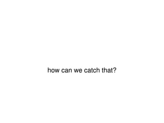 how can we catch that? 