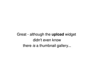Great - although the  upload  widget  didn't even know there  is  a thumbnail gallery... 