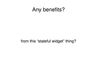 Any benefits? from this “stateful widget” thing? 