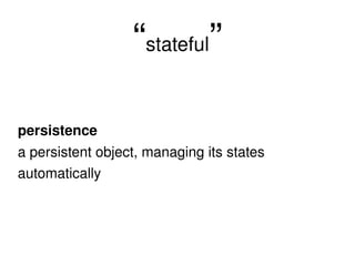 “ stateful ” persistence a persistent object, managing its states automatically 