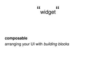 “ widget “ composable arranging your UI with  building blocks 