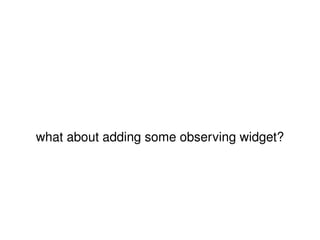 what about adding some observing widget? 