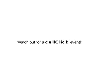 “watch out for a  cellClick  event!” 