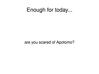 Enough for today... are you scared of Apotomo? 