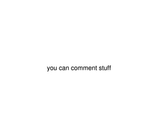 you can comment stuff 