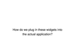 How do we plug in these widgets into the actual application? 