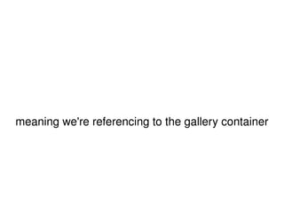meaning we're referencing to the gallery container 