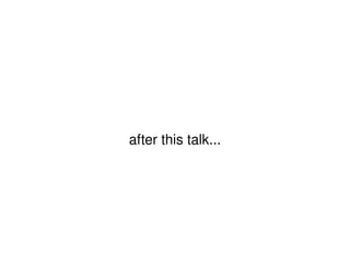 after this talk... 