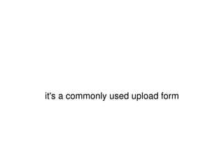 it's a commonly used upload form 