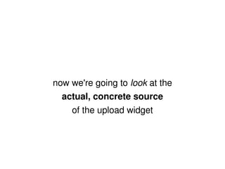 now we're going to  look  at the actual, concrete source of the upload widget 