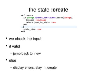 the state  :create we check the input if valid jump back to  :new else display errors, stay in  :create 