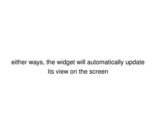 either ways, the widget will automatically update its view on the screen 