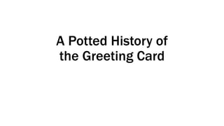 A Potted History of
the Greeting Card
 