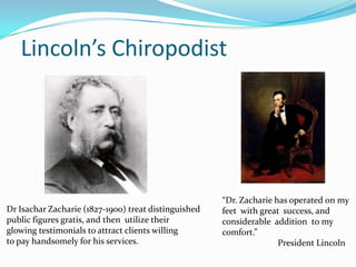 Lincoln’s Chiropodist
Dr Isachar Zacharie (1827-1900) treat distinguished
public figures gratis, and then utilize their
gl...