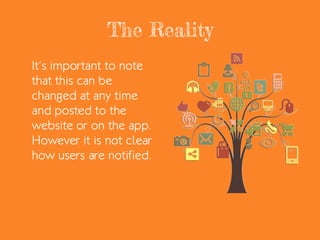 The Reality
It’s important to note
that this can be
changed at any time
and posted to the
website or on the app.
However it is not clear
how users are notified.
 