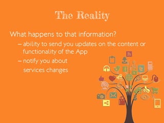 The Reality
What happens to that information?
– ability to send you updates on the content or
functionality of the App
– notify you about
services changes
 