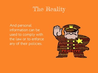 The Reality
And personal
information can be
used to comply with
the law or to enforce
any of their policies.
 