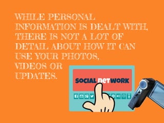 WHILE PERSONAL
INFORMATION IS DEALT WITH,
THERE IS NOT A LOT OF
DETAIL ABOUT HOW IT CAN
USE YOUR PHOTOS,
VIDEOS OR
UPDATES.
 