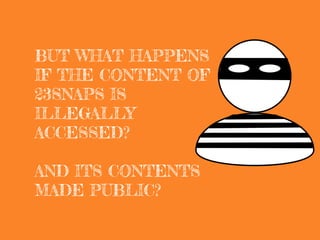 BUT WHAT HAPPENS
IF THE CONTENT OF
23SNAPS IS
ILLEGALLY
ACCESSED?
AND ITS CONTENTS
MADE PUBLIC?
 