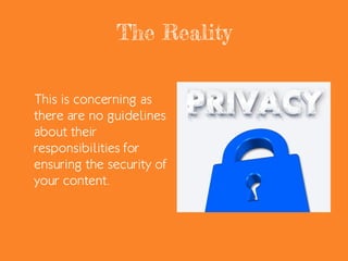 The Reality
This is concerning as
there are no guidelines
about their
responsibilities for
ensuring the security of
your content.
 